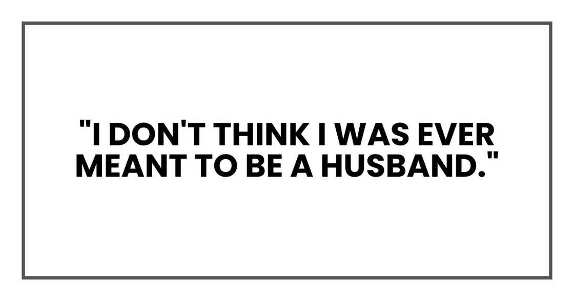 "I don't think I was ever meant to be a husband."