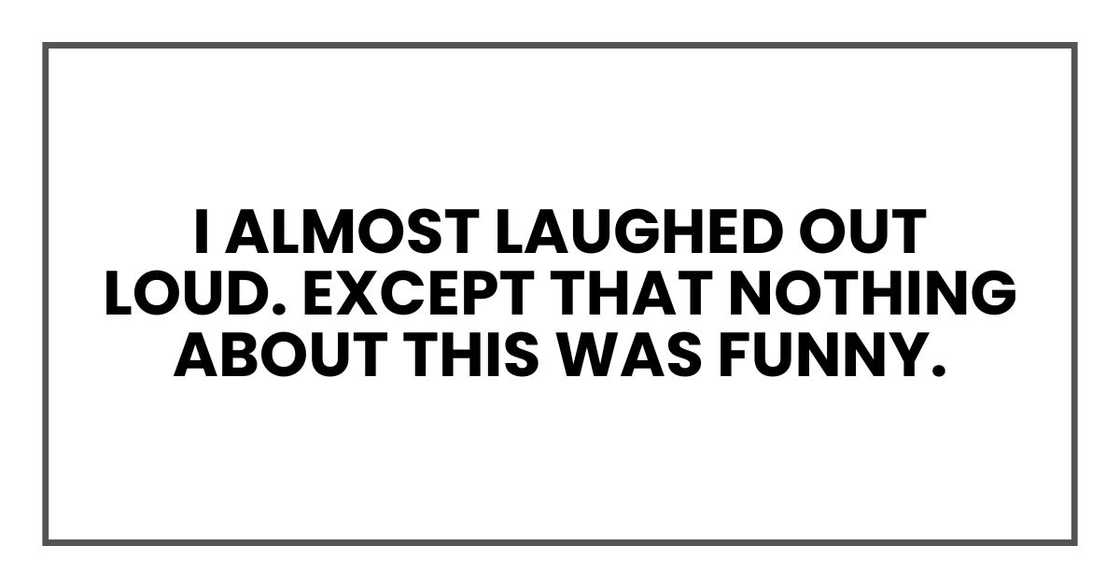 I almost laughed out loud. Except that nothing about this was funny.