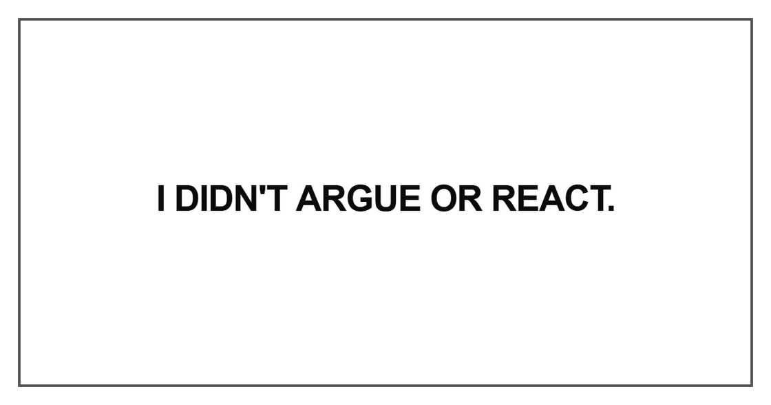 I didn't argue or react I didn't argue or react