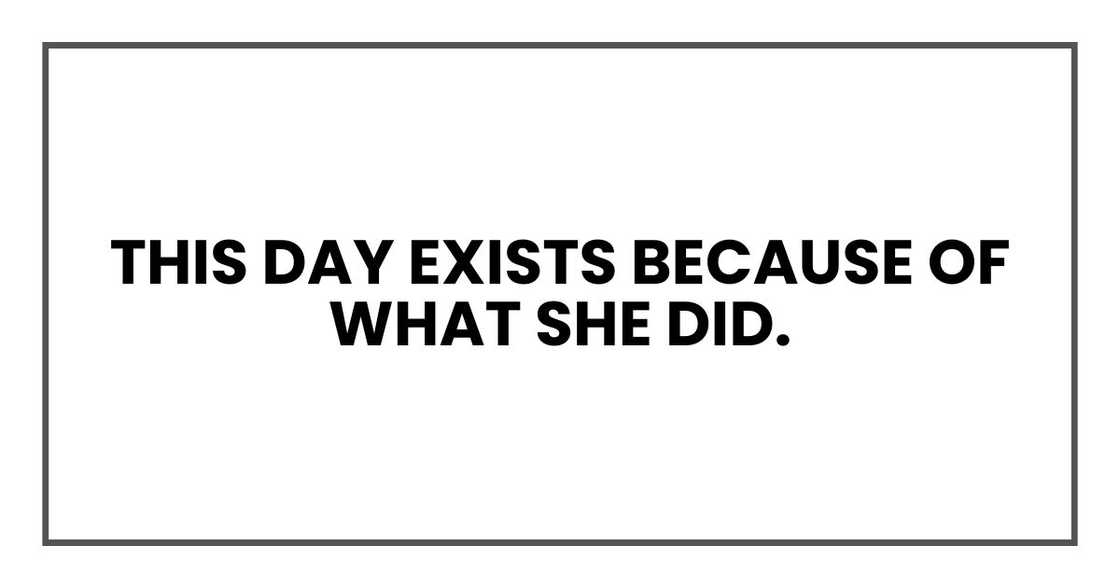 This day exists because of what she did. This day exists because of what she did.