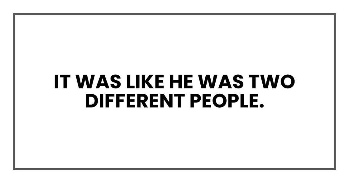 It was like he was two different people