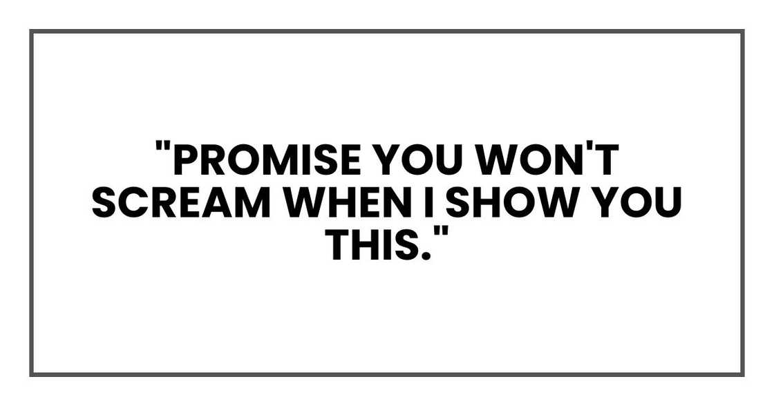 "Promise you won't scream when I show you this."