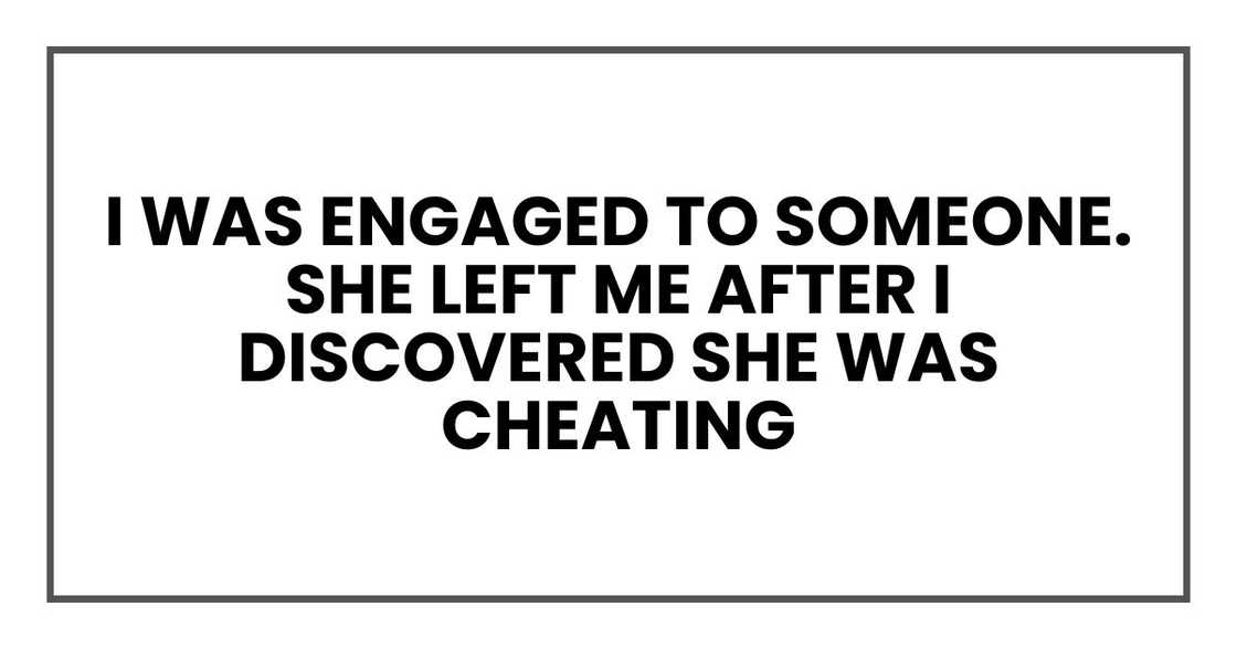 I was engaged to someone. She left me after I discovered she was cheating I was engaged to someone. She left me after I discovered she was cheating