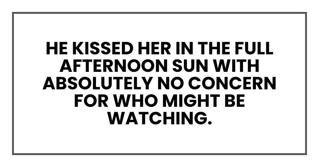 he kissed her in the full afternoon sun with absolutely no concern for who might be watching. he kissed her in the full afternoon sun with absolutely no concern for who might be watching.