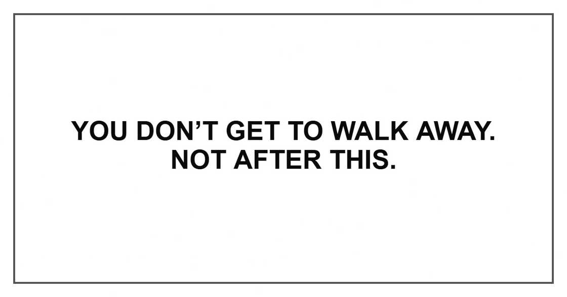 You don’t get to walk away. Not after this.