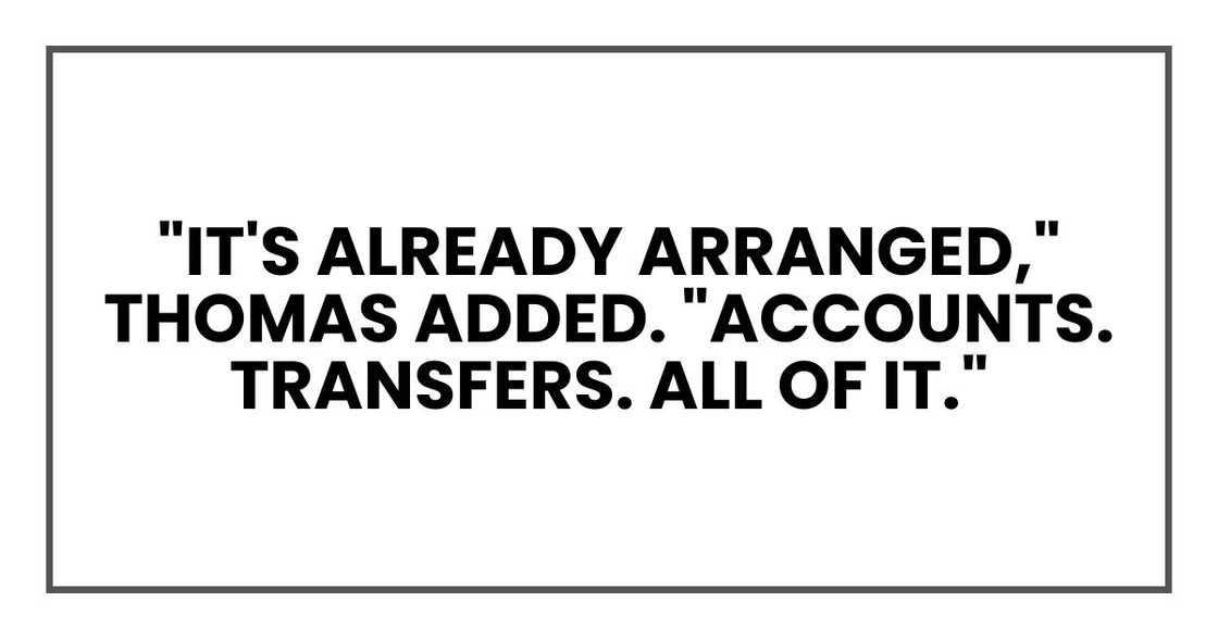 "It's already arranged," Thomas added. "Accounts. Transfers. All of it."
