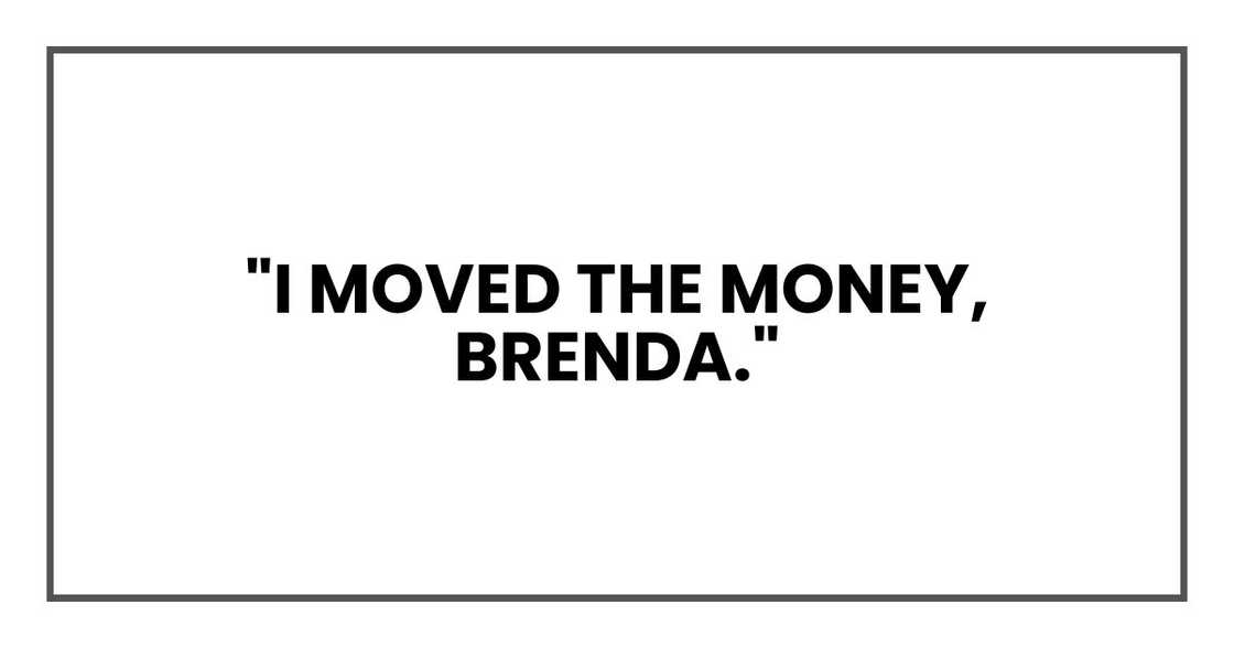 "I moved the money, Brenda." "I moved the money, Brenda."