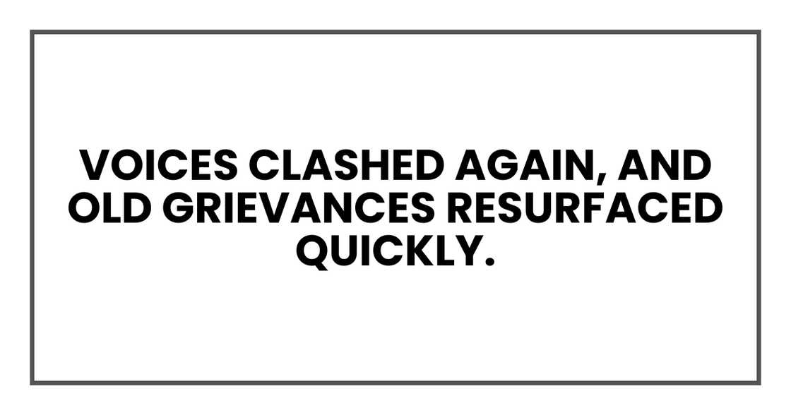 Voices clashed again, and old grievances resurfaced quickly. Voices clashed again, and old grievances resurfaced quickly.