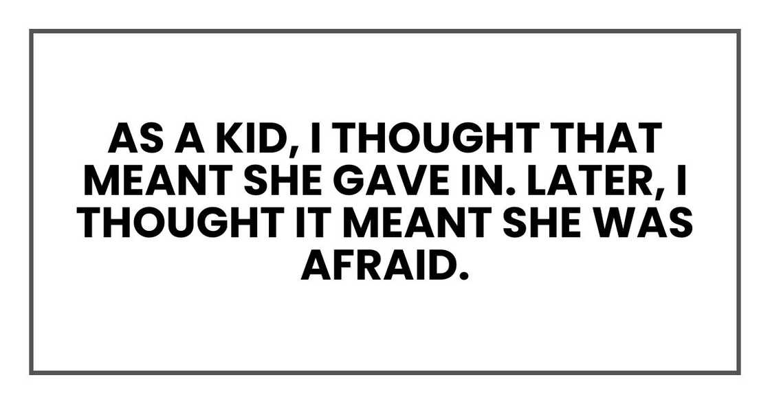 As a kid, I thought that meant she gave in. Later, I thought it meant she was afraid.