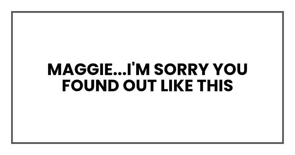 Maggie...I'm sorry you found out like this Maggie...I'm sorry you found out like this