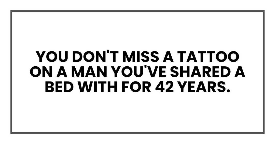 You don't miss a tattoo on a man you've shared a bed with for 42 years. You don't miss a tattoo on a man you've shared a bed with for 42 years.