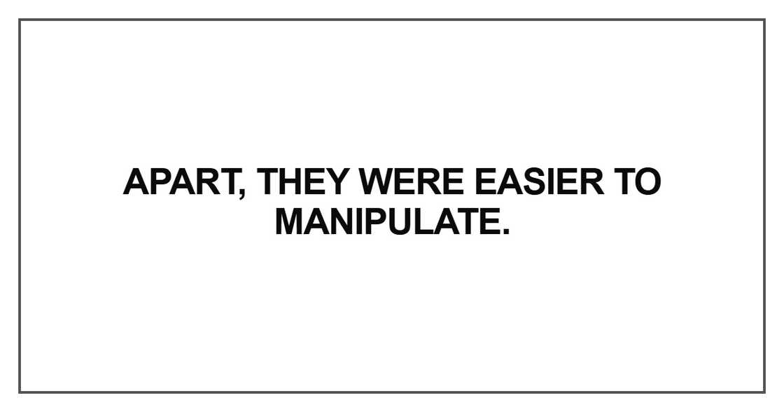 Apart, they were easier to manipulate