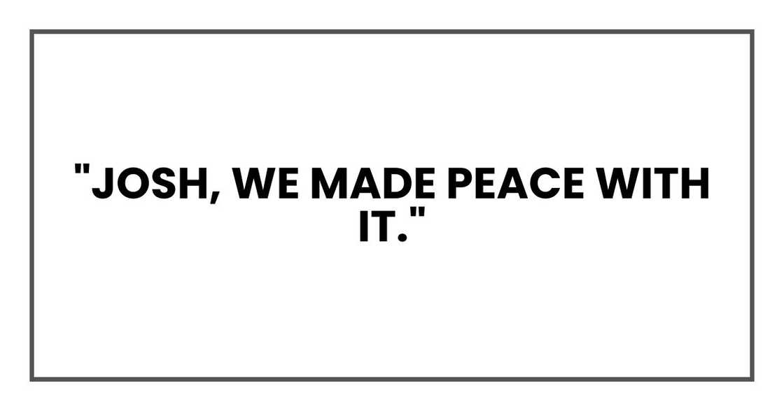 "Josh, we made peace with it." "Josh, we made peace with it."