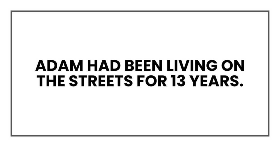Adam had been living on the streets for 13 years. Adam had been living on the streets for 13 years.