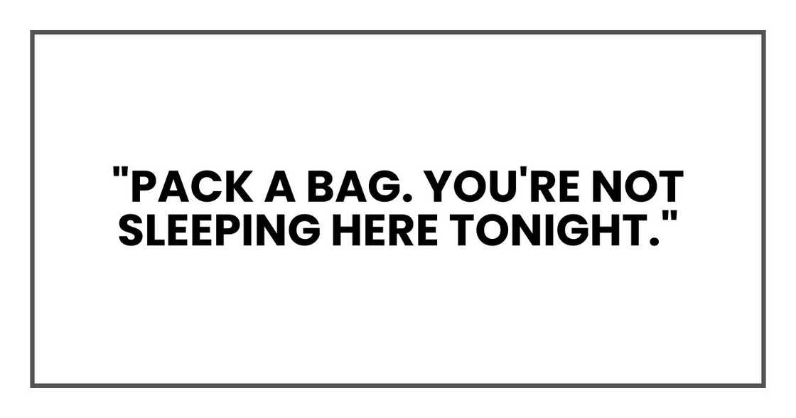 "Pack a bag. You're not sleeping here tonight."