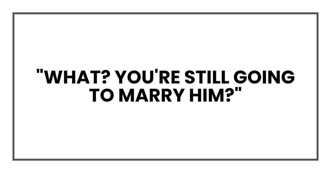 "What? You're still going to marry him?" "What? You're still going to marry him?"