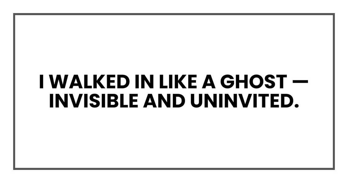 I walked in like a ghost — invisible and uninvited. I walked in like a ghost — invisible and uninvited.