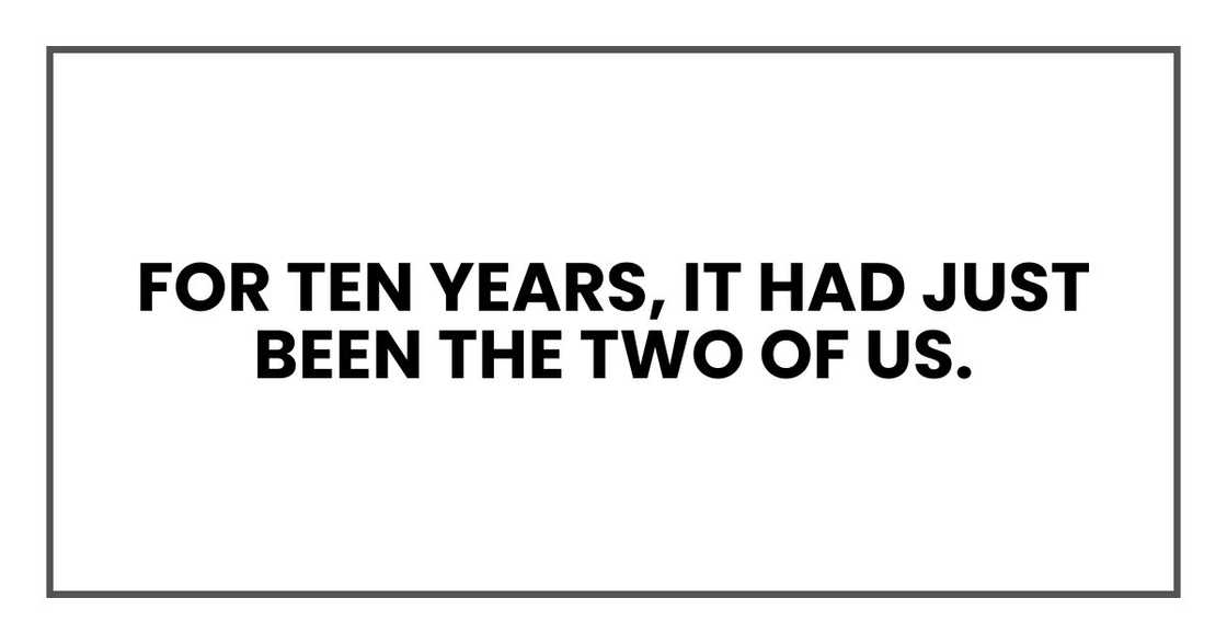 For ten years, it had just been the two of us. For ten years, it had just been the two of us.