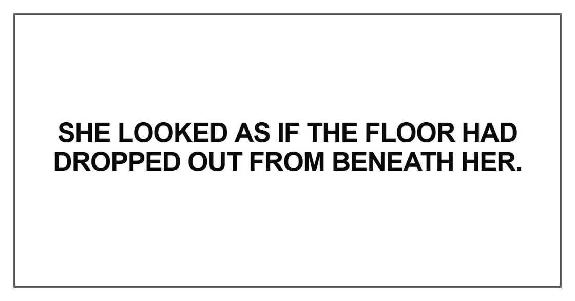 She looked as if the floor had dropped out from beneath