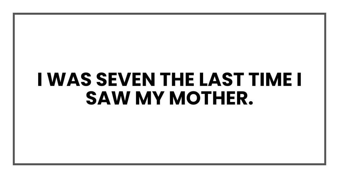 I was seven the last time I saw my mother. I was seven the last time I saw my mother.