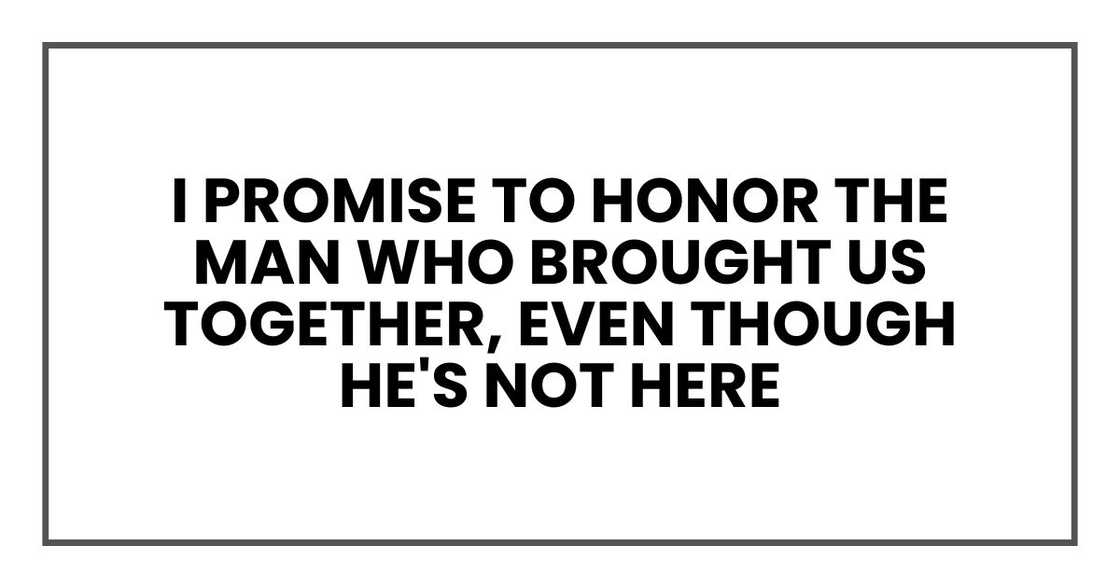 I promise to honor the man who brought us together, even though he's not here I promise to honor the man who brought us together, even though he's not here