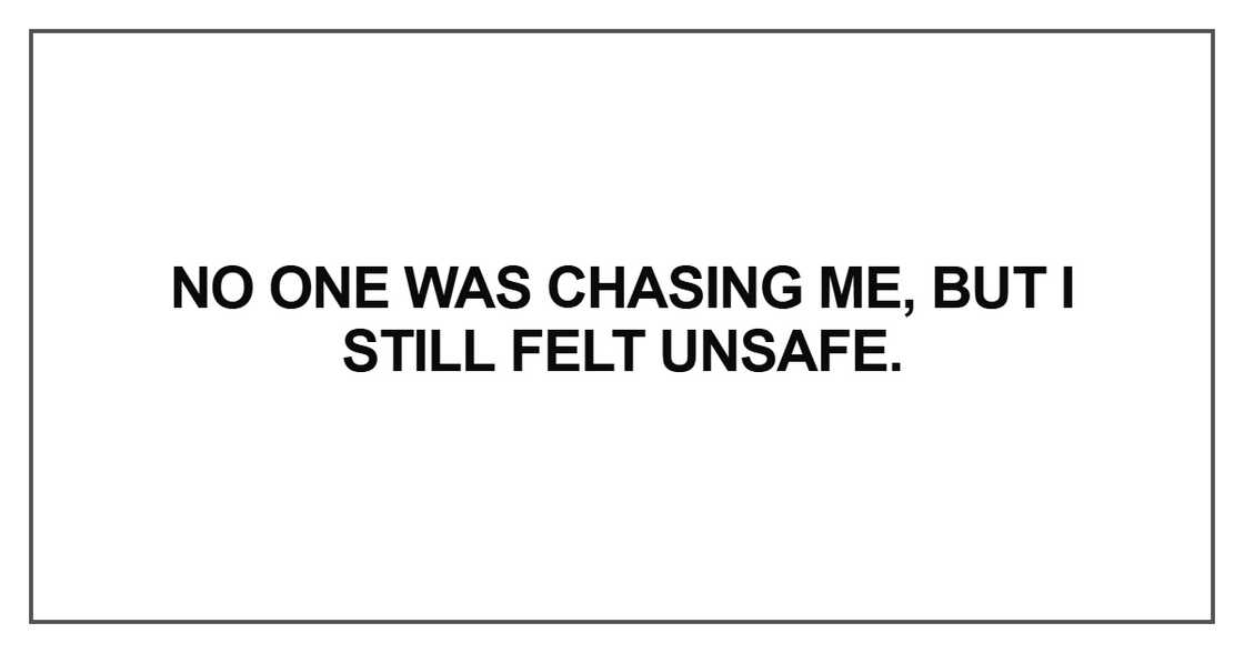 No one was chasing me, but I still felt unsafe No one was chasing me, but I still felt unsafe