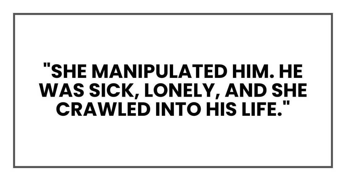"She manipulated him. He was sick, lonely, and she crawled into his life." "She manipulated him. He was sick, lonely, and she crawled into his life."