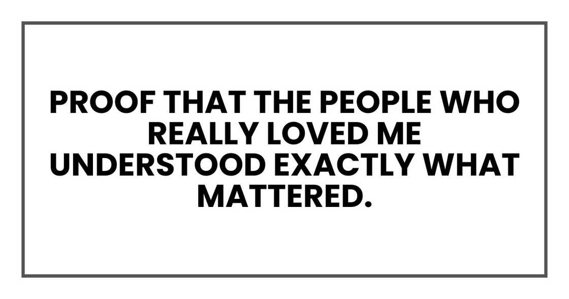 Proof that the people who really loved me understood exactly what mattered. Proof that the people who really loved me understood exactly what mattered.