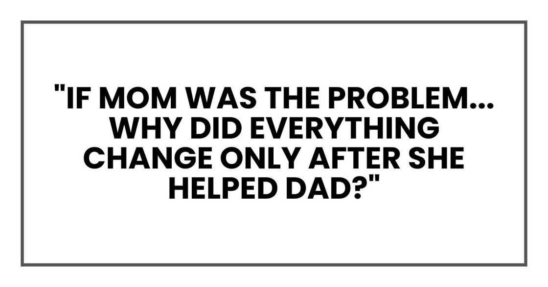"If Mom was the problem... why did everything change only after she helped Dad?" "If Mom was the problem... why did everything change only after she helped Dad?"