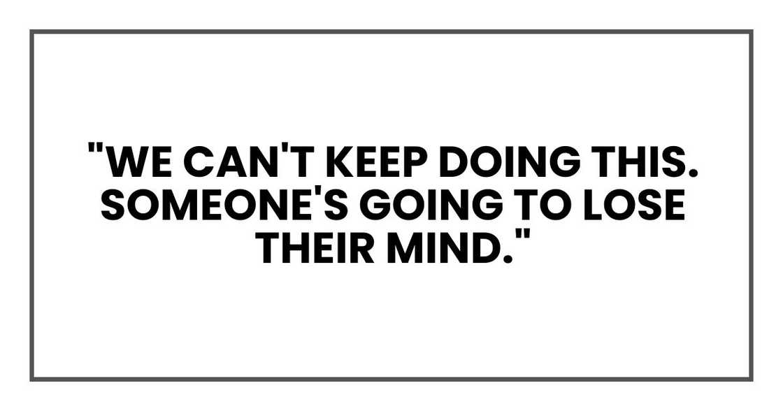 "We can't keep doing this. Someone's going to lose their mind."