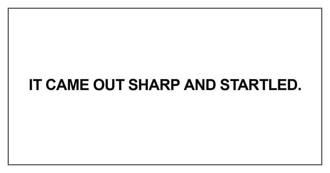 It came out sharp and startled It came out sharp and startled