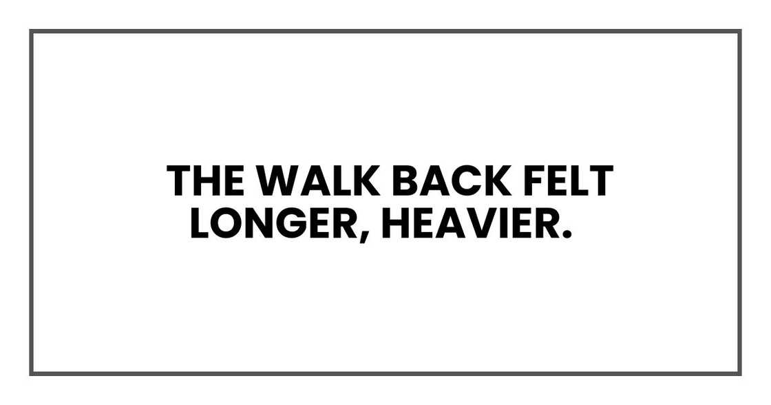 The walk back felt longer, heavier