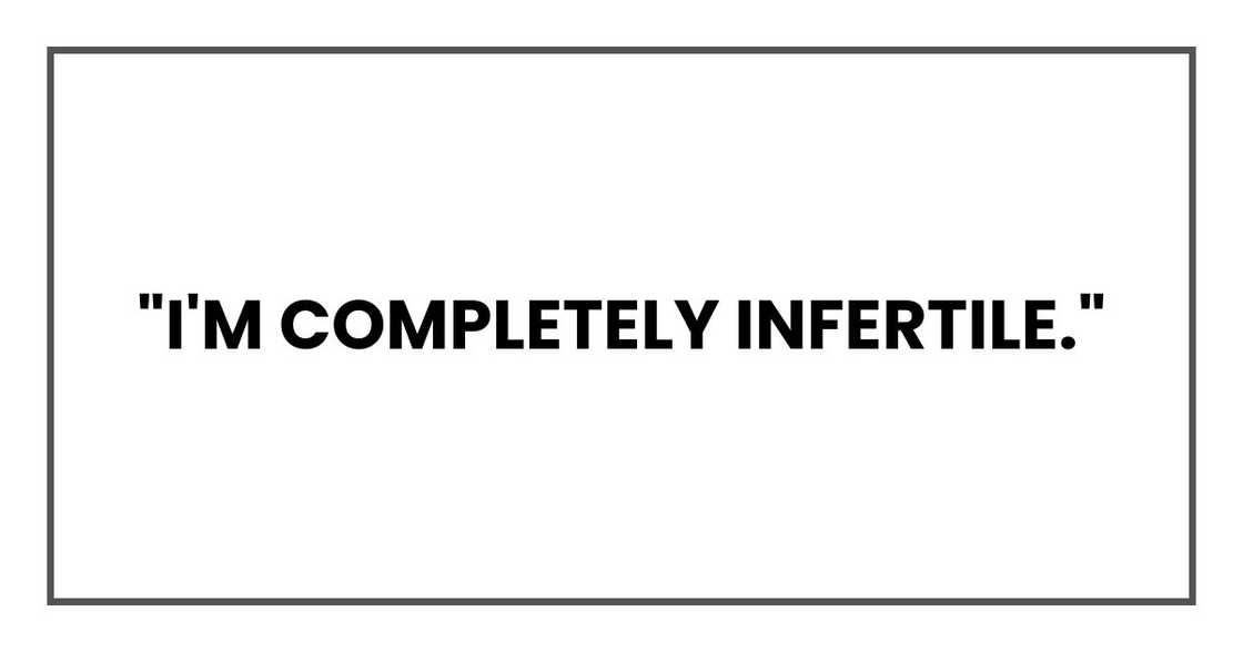 "I'm completely infertile," "I'm completely infertile,"