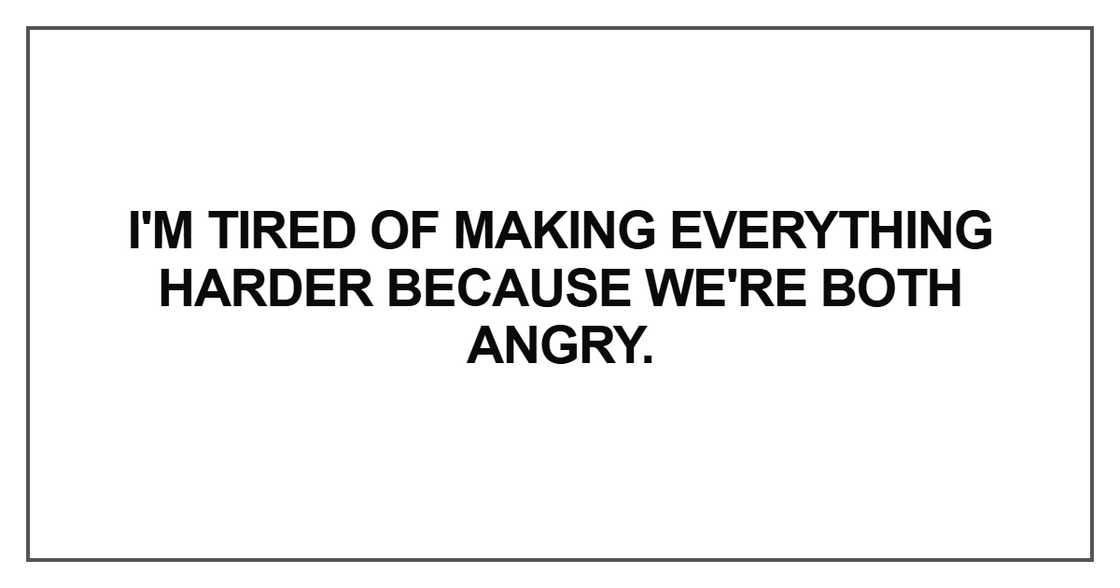 I'm tired of making everything harder I'm tired of making everything harder