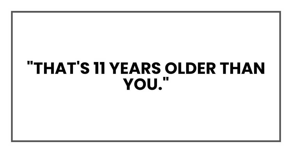 "That's 11 years older than you." "That's 11 years older than you."