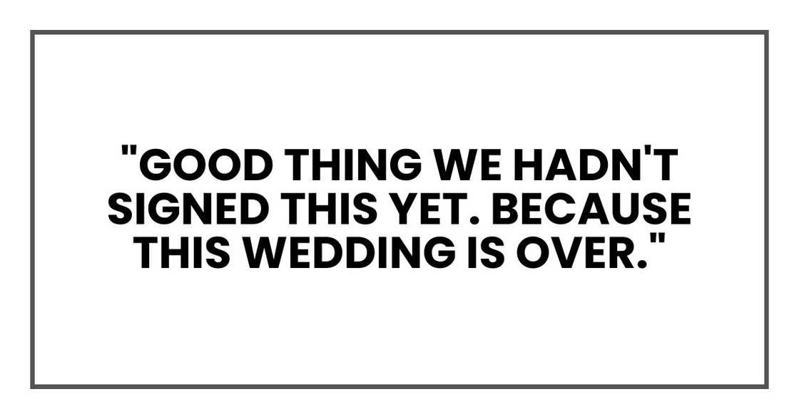 "Good thing we hadn't signed this yet. Because this wedding is over."
