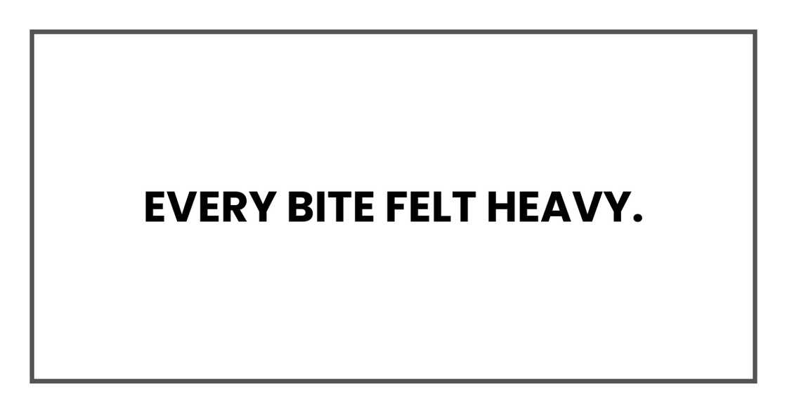 Every bite felt heavy.