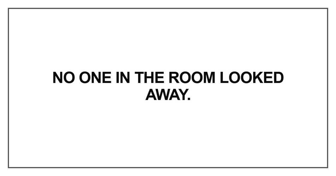 No one in the room looked away No one in the room looked away