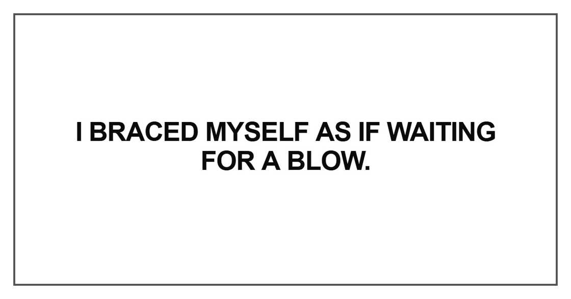 I braced myself as if waiting for a blow