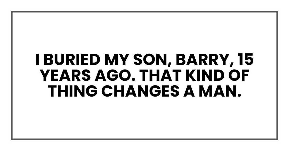 I buried my son, Barry, 15 years ago. That kind of thing changes a man.