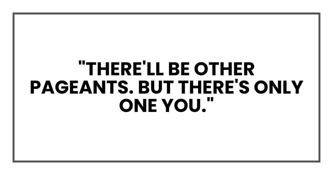 "There'll be other pageants. But there's only one you." "There'll be other pageants. But there's only one you."