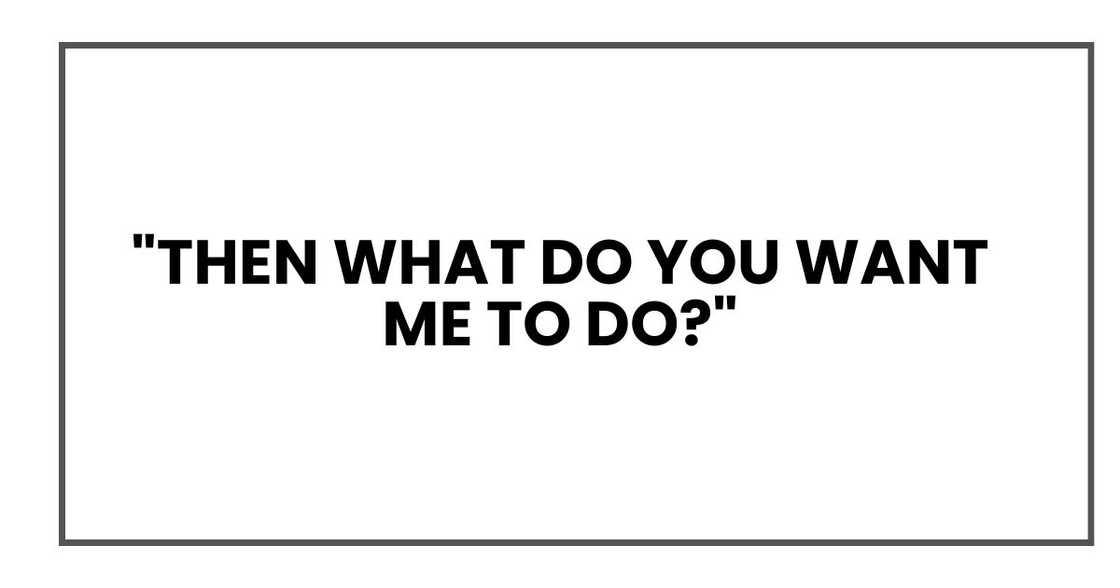 "Then what do you want me to do?"