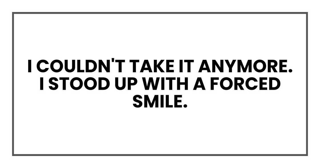 I couldn't take it anymore. I stood up with a forced smile.
