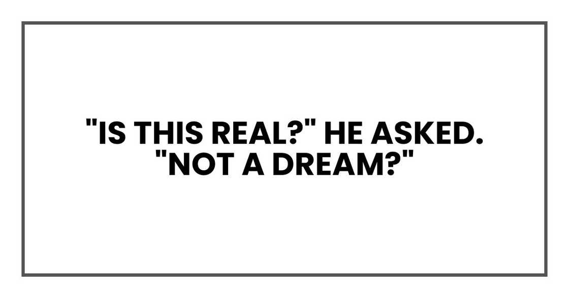 "Is this real?" he asked. "Not a dream?"
