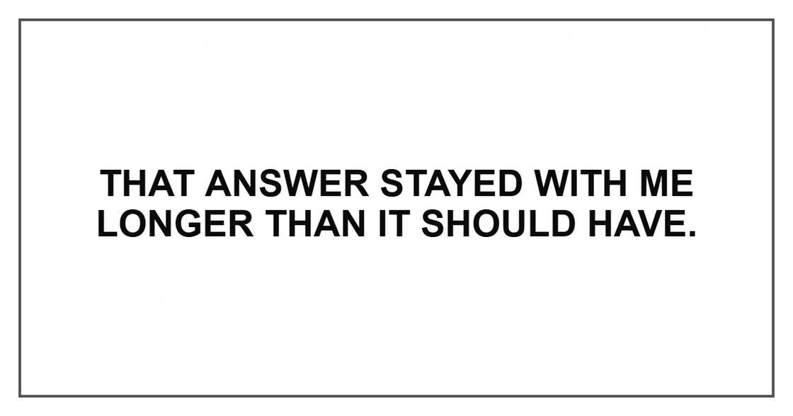 That answer stayed with me longer than it should have.