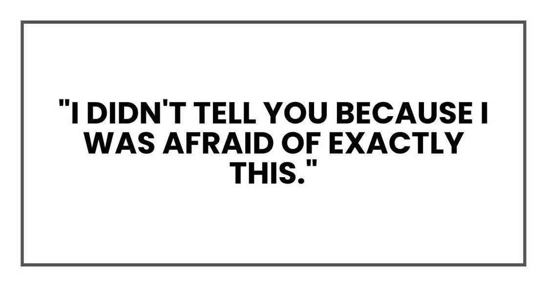 "I didn't tell you because I was afraid of exactly this,"
