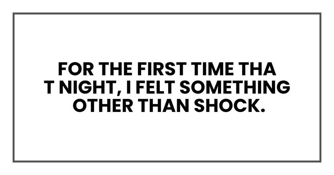 For the first time that night, I felt something other than shock. For the first time that night, I felt something other than shock.
