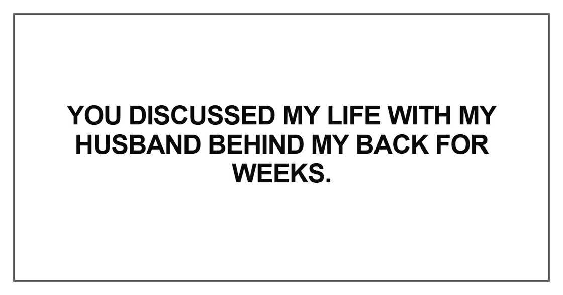 You discussed my life with my husband You discussed my life with my husband