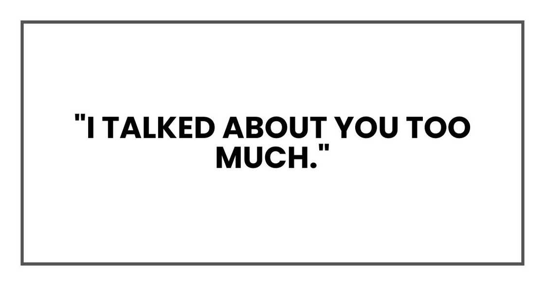 "I talked about you too much."