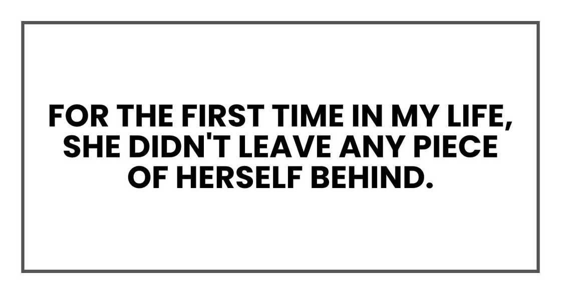 For the first time in my life, she didn't leave any piece of herself behind.